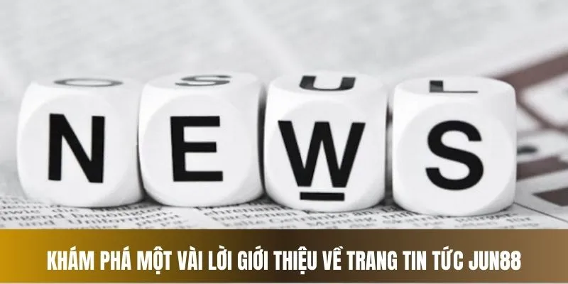 Khám phá giới thiệu về mục tin tức nhà cái Jun88